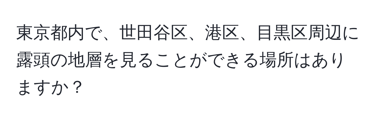 東京都内で、世田谷区、港区、目黒区周辺に露頭の地層を見ることができる場所はありますか？