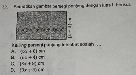 Perhatikan gambar persegi panjang dengan luas L berikut.
Keliling persegi panjang tersebut adalah ....
A. (6x+8)cm
B. (6x+4)cm
C. (3x+8)cm
D. (3x+4)cm