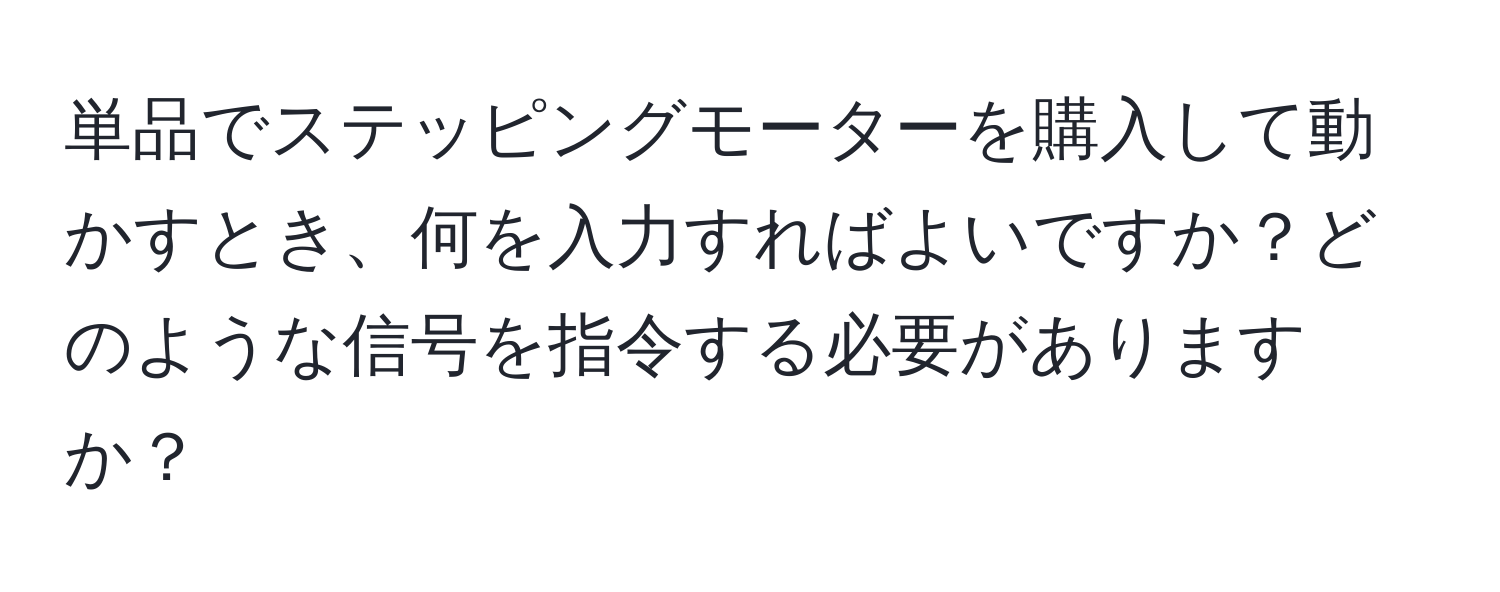 単品でステッピングモーターを購入して動かすとき、何を入力すればよいですか？どのような信号を指令する必要がありますか？