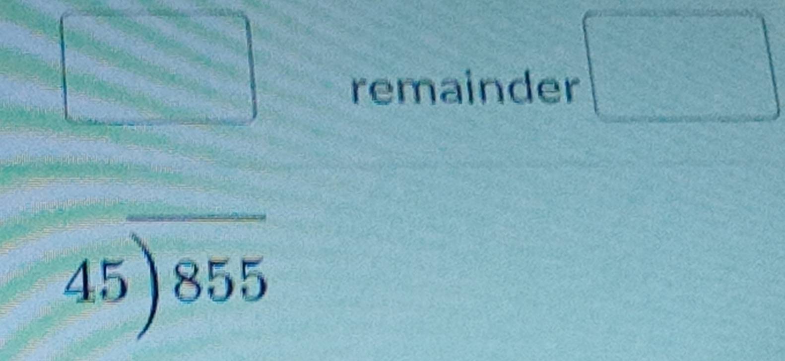 remainder
=□°
45encloselongdiv 855