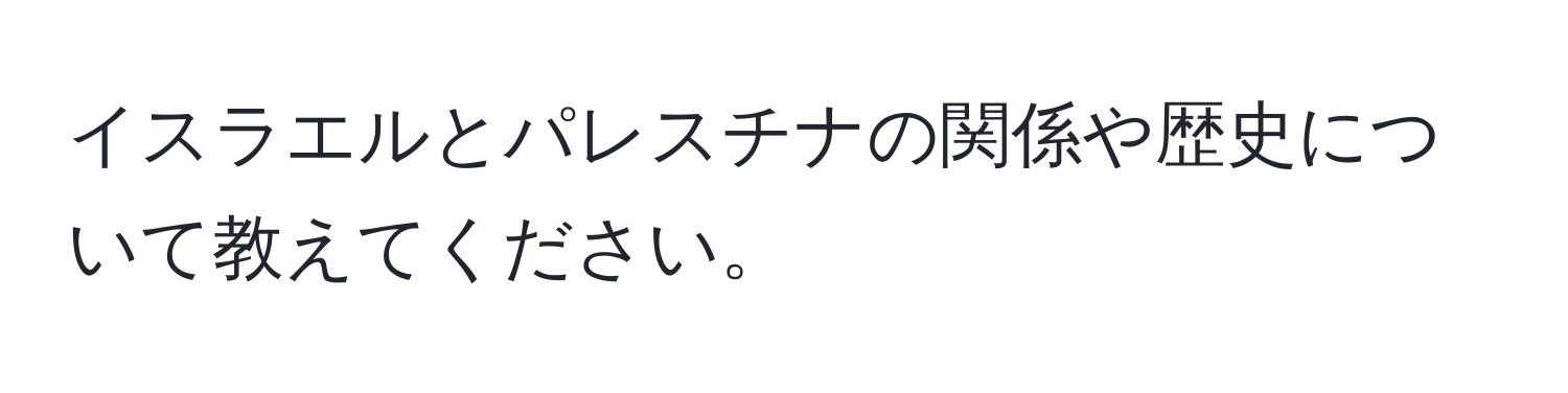 イスラエルとパレスチナの関係や歴史について教えてください。