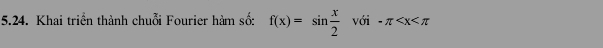 Khai triển thành chuỗi Fourier hàm số: f(x)=sin frac x2° vớ i-π