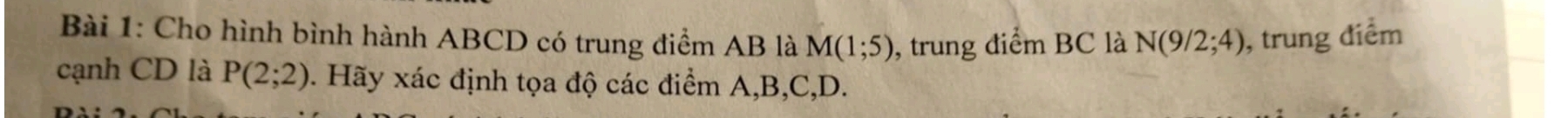 Cho hình bình hành ABCD có trung điểm AB là M(1;5) , trung điểm BC là N(9/2;4) , trung điểm 
cạnh CD là P(2;2). Hãy xác định tọa độ các điểm A, B, C, D.