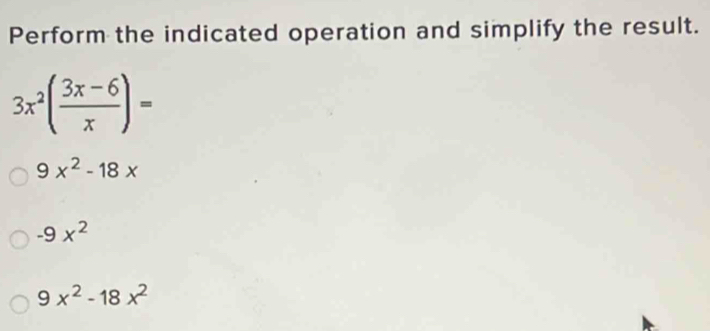 Perform the indicated operation and simplify the result.
3x^2( (3x-6)/x )=
9x^2-18x
-9x^2
9x^2-18x^2