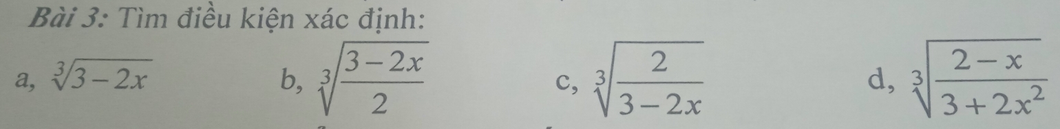 Tìm điều kiện xác định: 
a, sqrt[3](3-2x) b, sqrt[3](frac 3-2x)2 sqrt[3](frac 2)3-2x d, sqrt[3](frac 2-x)3+2x^2
c,