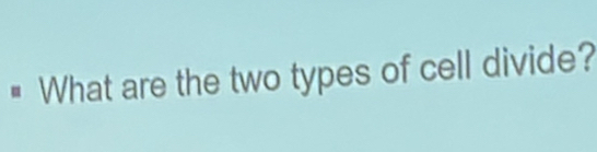 # What are the two types of cell divide?