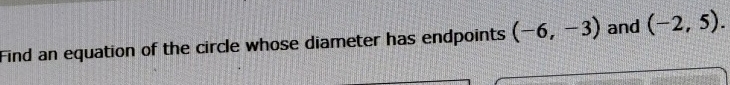 Find an equation of the circle whose diameter has endpoints (-6,-3) and (-2,5).