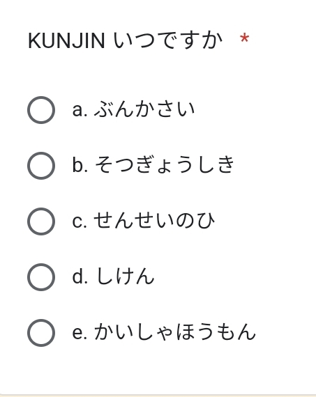 KUNJIN いつですか *
a. ぶんかさい
b. そつきょうしき
c.せんせいのひ
d. しけん
e. かいしゃほうもん