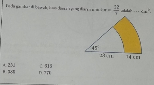 Pada gambar di bawah, luas daerah yang diarsir untuk π = 22/7  adalah - - - cm^2.
A. 231 C. 616
B. 385 D. 770