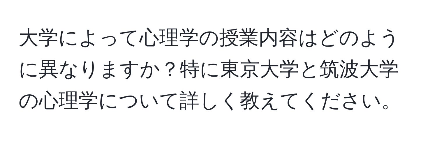 大学によって心理学の授業内容はどのように異なりますか？特に東京大学と筑波大学の心理学について詳しく教えてください。