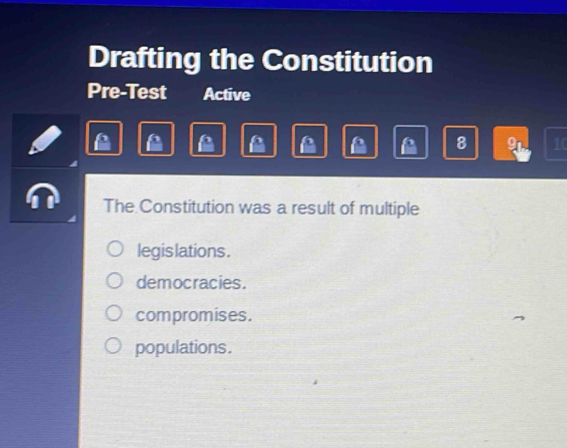 Drafting the Constitution
Pre-Test Active
A 8 a 10
The Constitution was a result of multiple
legis lations .
democracies.
compromises.
populations .