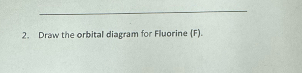 Draw the orbital diagram for Fluorine (F).