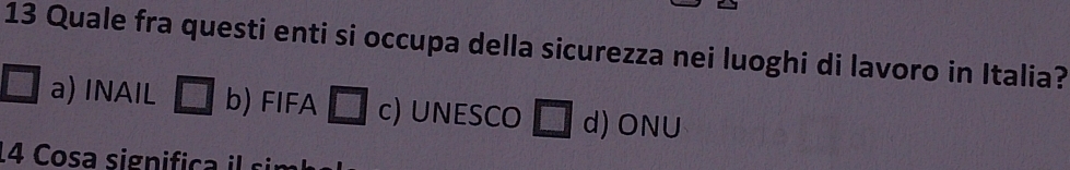 Quale fra questi enti si occupa della sicurezza nei luoghi di lavoro in Italia?
a) INAIL b) FIFA c) UNESCO d) ONU