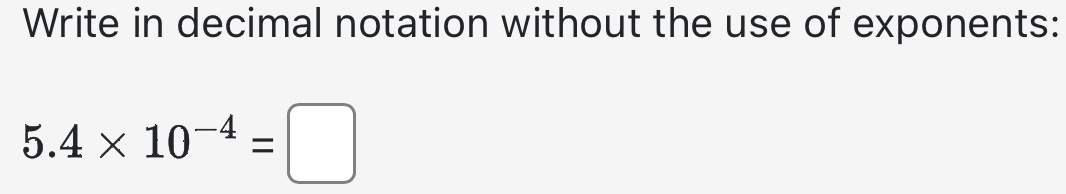 Write in decimal notation without the use of exponents:
5.4* 10^(-4)=□