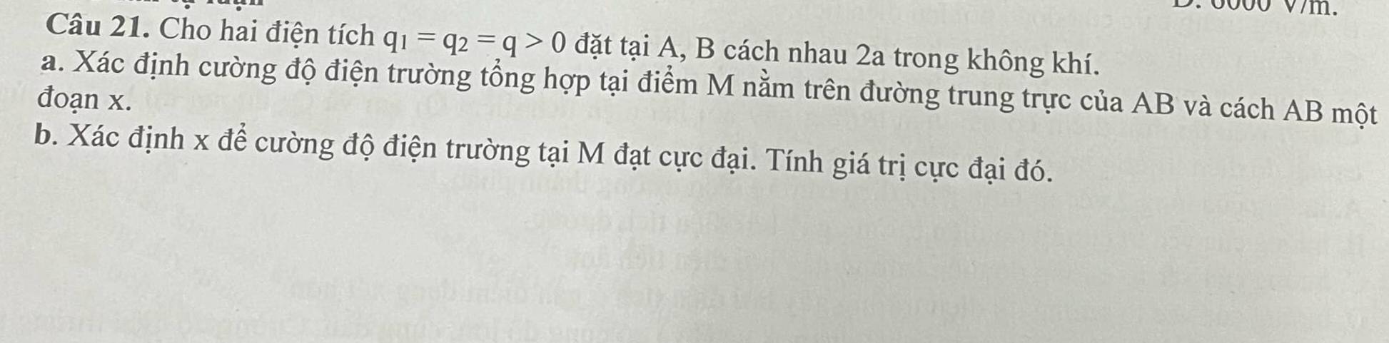 Cho hai điện tích q_1=q_2=q>0 đặt tại A, B cách nhau 2a trong không khí. 
a. Xác định cường độ điện trường tổng hợp tại điểm M nằm trên đường trung trực của AB và cách AB một 
đoạn x. 
b. Xác định x để cường độ điện trường tại M đạt cực đại. Tính giá trị cực đại đó.