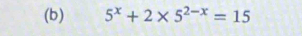 (b) 5^x+2* 5^(2-x)=15