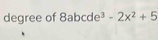 degree of 8abcde^3-2x^2+5