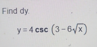 Find dy.
y=4csc (3-6sqrt(x))