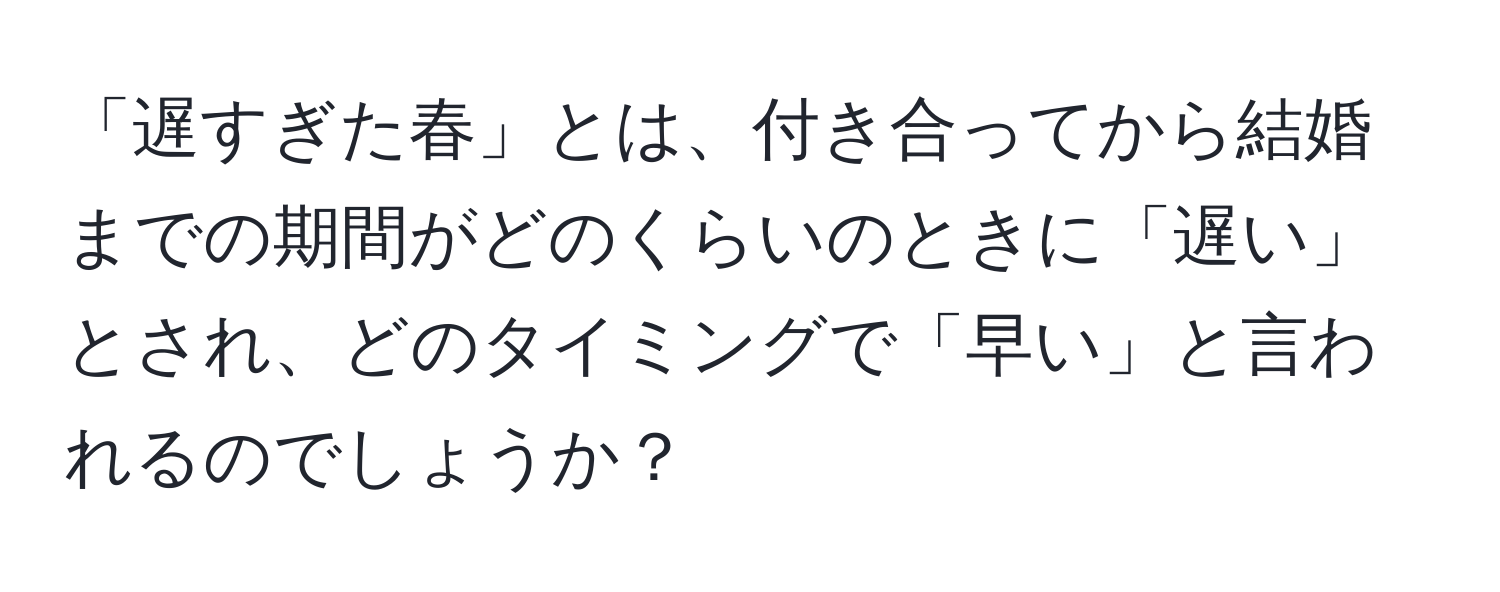 「遅すぎた春」とは、付き合ってから結婚までの期間がどのくらいのときに「遅い」とされ、どのタイミングで「早い」と言われるのでしょうか？