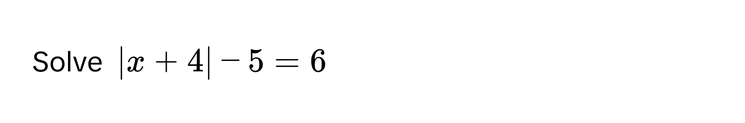 Solve |x + 4| - 5 = 6