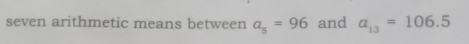seven arithmetic means between a_5=96 and a_13=106.5