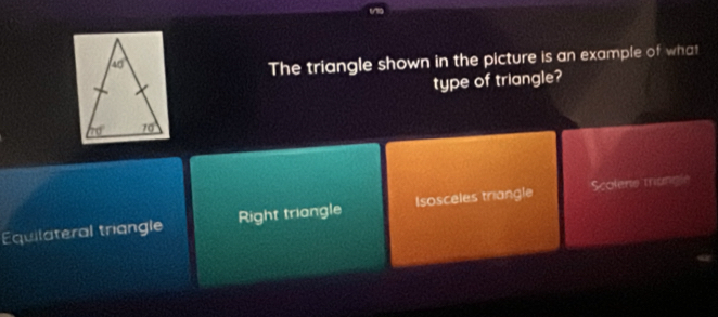 The triangle shown in the picture is an example of what
type of triangle?
Equilateral triangle Right triangle Isosceles triangle Scolene triungle