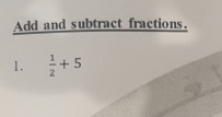 Add and subtract fractions. 
1.  1/2 +5