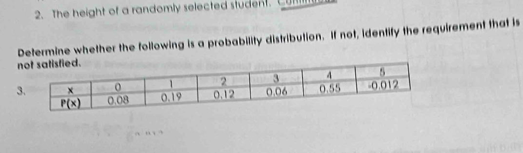 The height of a randomly selected student. Comm
Determine whether the following is a probability distribution. If not, identify the requirement that is
3