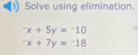 Solve using elimination.
^-x+5y=^-10^-x+7y=^-18