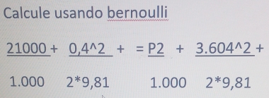 Calcule usando bernoulli
_ 21000+_ 0,4^(wedge)2+=_ P2+_ 3.604^(wedge)2+
1.000 2^*9,81 1.000 2^*9,81