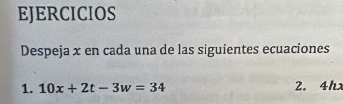 EJERCICIOS 
Despeja x en cada una de las siguientes ecuaciones 
1. 10x+2t-3w=34 2. 4hx