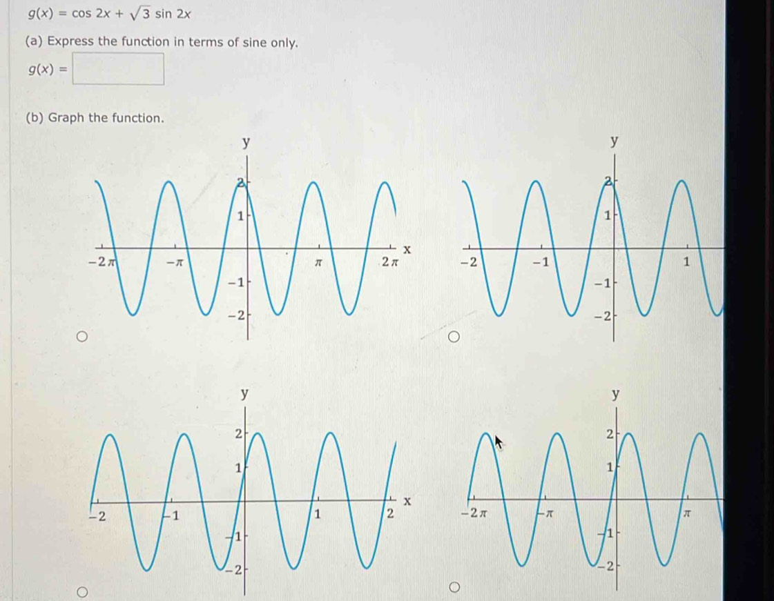 g(x)=cos 2x+sqrt(3)sin 2x
(a) Express the function in terms of sine only.
g(x)=□
(b) Graph the function.