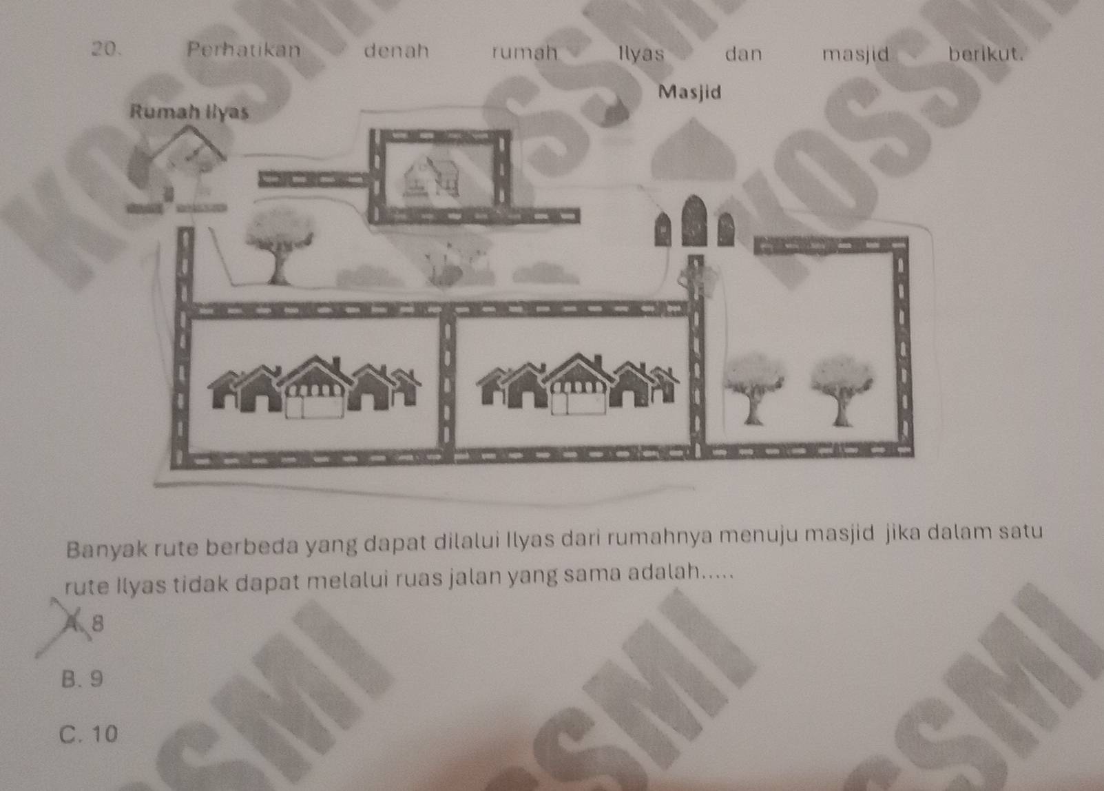 ikut.
Banyak rute berbeda yang dapat dilalui Ilyas dari rumahnya menuju masjid jika dalam satu
rute Ilyas tidak dapat melalui ruas jalan yang sama adalah.....
8
B. 9
C. 10