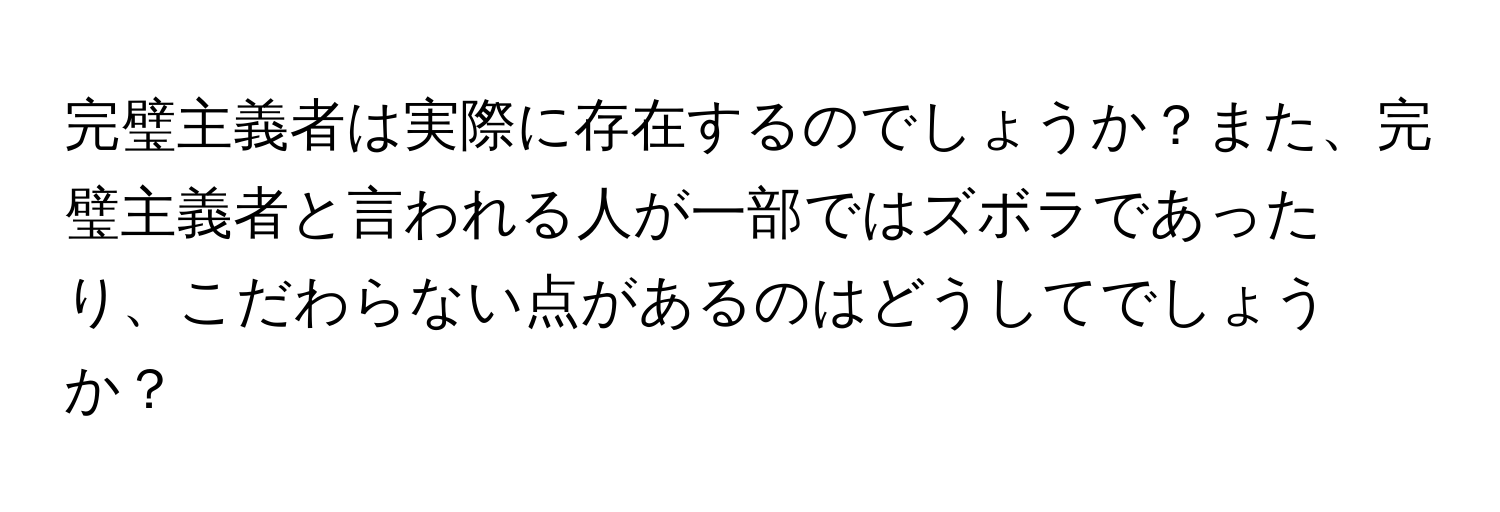 完璧主義者は実際に存在するのでしょうか？また、完璧主義者と言われる人が一部ではズボラであったり、こだわらない点があるのはどうしてでしょうか？