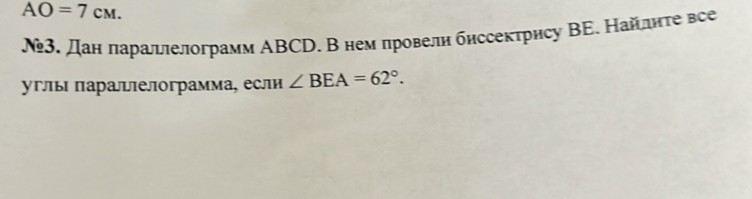 AO=7cm. 
№3. Дан πараллелограмм ΑBCD. В нем πровели биссектрису ΒΕ. Найлητе все 
углы паралелограмма, если ∠ BEA=62°.