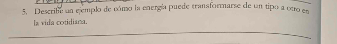 Describe un ejemplo de cómo la energía puede transformarse de un tipo a otro en 
la vida cotidiana. 
_