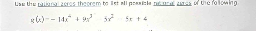 Use the rational zeros theorem to list all possible rational zeros of the following.
g(x)=-14x^4+9x^3-5x^2-5x+4