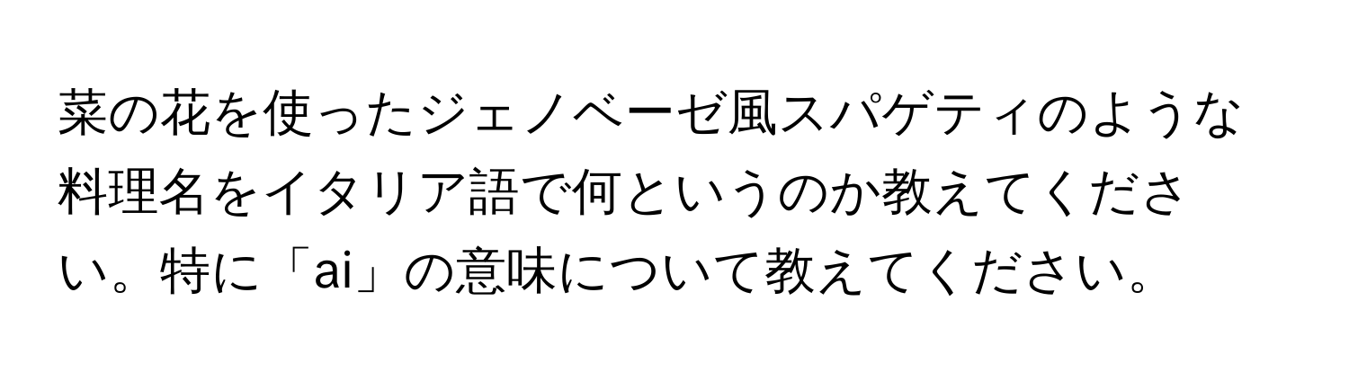 菜の花を使ったジェノベーゼ風スパゲティのような料理名をイタリア語で何というのか教えてください。特に「ai」の意味について教えてください。