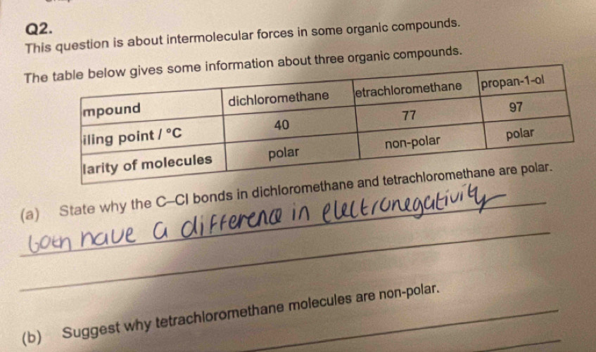 This question is about intermolecular forces in some organic compounds.
Thation about three organic compounds.
_
(a) State why the C-CI bonds in dichloromet
_
(b) Suggest why tetrachioromethane molecules are non-polar._