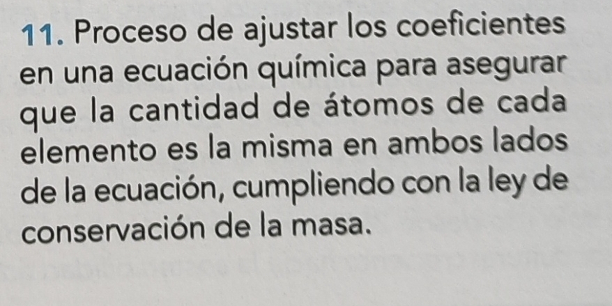 Proceso de ajustar los coeficientes 
en una ecuación química para asegurar 
que la cantidad de átomos de cada 
elemento es la misma en ambos lados 
de la ecuación, cumpliendo con la ley de 
conservación de la masa.