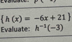 Evaldate. P(
 h(x)=-6x+21
Evaluate: h^(-1)(-3)