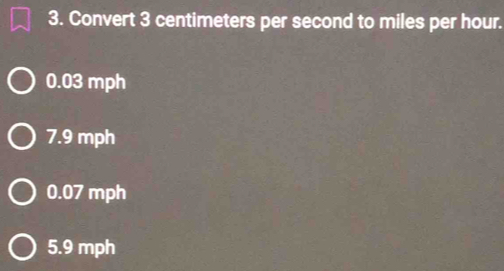 Convert 3 centimeters per second to miles per hour.
0.03 mph
7.9 mph
0.07 mph
5.9 mph