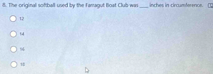 The original softball used by the Farragut Boat Club was_ inches in circumference.
12
14
16
18