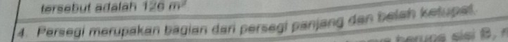 tersebut adalah 126m^2
4. Persegi merupakan bagian dari persegi panjang den belah ketupal.