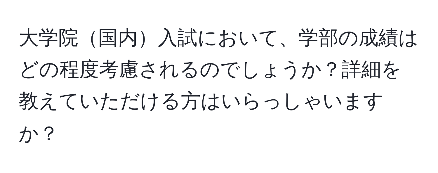 大学院国内入試において、学部の成績はどの程度考慮されるのでしょうか？詳細を教えていただける方はいらっしゃいますか？