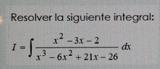 Resolver la siguiente integral:
I=∈t  (x^2-3x-2)/x^3-6x^2+21x-26 dx