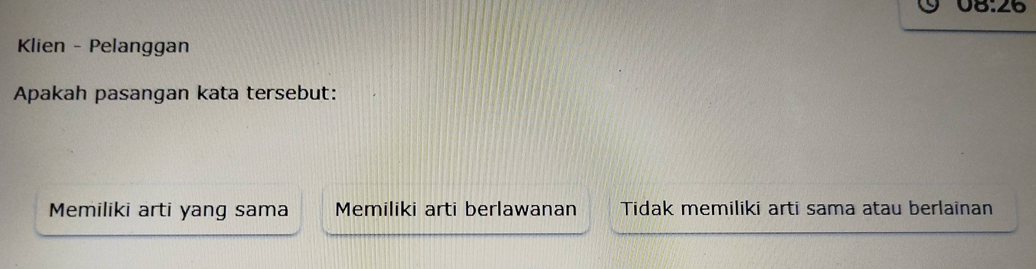 6.20
Klien - Pelanggan
Apakah pasangan kata tersebut:
Memiliki arti yang sama Memiliki arti berlawanan Tidak memiliki arti sama atau berlainan