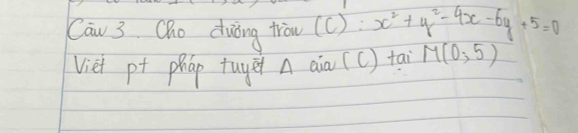 Cau 3 Qho duòng trow (C): x^2+y^2-4x-6y+5=0
Viet p+ phap tuyē A aia (c) tai M(0,5)