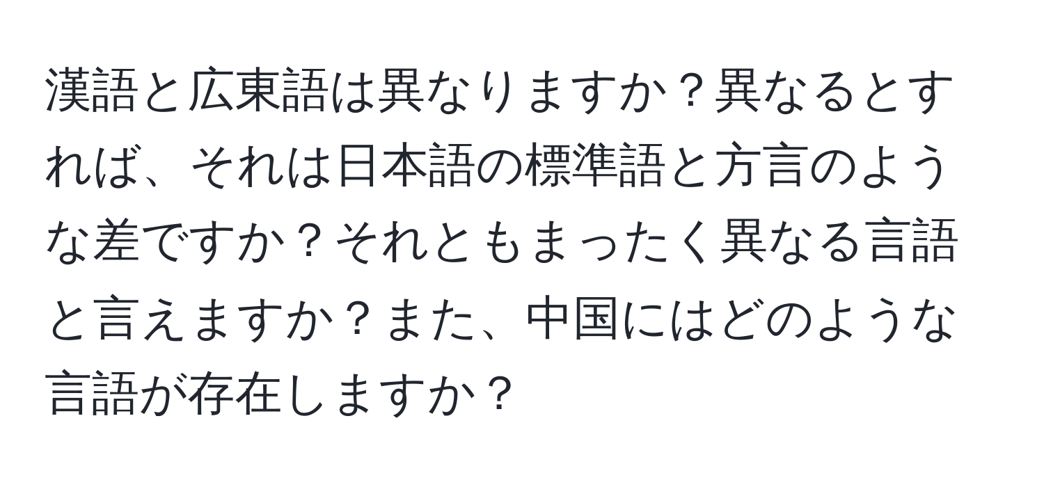 漢語と広東語は異なりますか？異なるとすれば、それは日本語の標準語と方言のような差ですか？それともまったく異なる言語と言えますか？また、中国にはどのような言語が存在しますか？