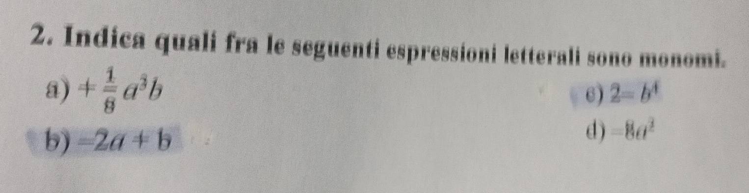 Indica quali fra le seguenti espressioni letterali sono monomi.
a) + 1/8 a^3b
6) 2=b^4
b) =2a+b
d) -8a^2